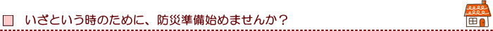 いざという時のために、防災準備はじめませんか？